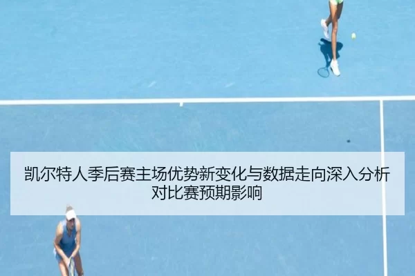 凯尔特人季后赛主场优势新变化与数据走向深入分析对比赛预期影响